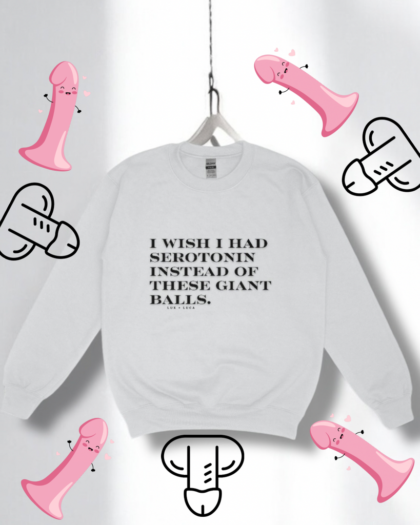 I wish I had serotonin instead of these huge balls unisex Crewneck sweatshirt